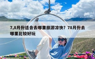 7,8月份适合去哪里旅游凉快？78月份去哪里比较好玩