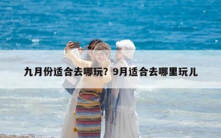 九月份适合去哪玩？9月适合去哪里玩儿