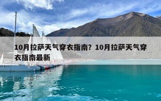 10月拉萨天气穿衣指南？10月拉萨天气穿衣指南最新