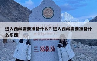 进入西藏需要准备什么？进入西藏需要准备什么东西