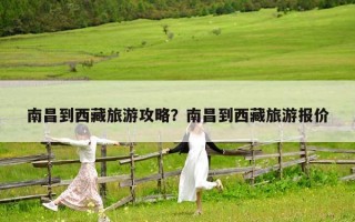 南昌到西藏旅游攻略？南昌到西藏旅游报价