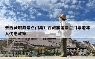去西藏旅游景点门票？西藏旅游景点门票老年人优惠政策