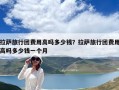 拉萨旅行团费用高吗多少钱？拉萨旅行团费用高吗多少钱一个月