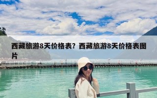 西藏旅游8天价格表？西藏旅游8天价格表图片