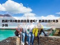 西藏7天6晚旅游团靠谱吗？西藏旅游7天多少钱