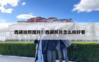 西藏拍照图片？西藏照片怎么拍好看