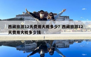 西藏旅游12天费用大概多少？西藏旅游12天费用大概多少钱