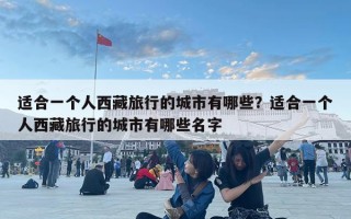 适合一个人西藏旅行的城市有哪些？适合一个人西藏旅行的城市有哪些名字