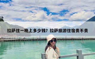 拉萨住一晚上多少钱？拉萨旅游住宿贵不贵