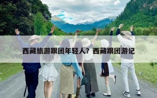 西藏旅游跟团年轻人？西藏跟团游记