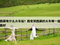 西藏有什么火车站？西安到西藏的火车哪一趟最好