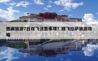 西藏旅游7日双飞注意事项？双飞拉萨旅游攻略