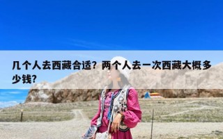 几个人去西藏合适？两个人去一次西藏大概多少钱?