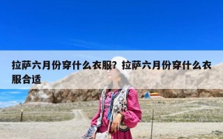 拉萨六月份穿什么衣服？拉萨六月份穿什么衣服合适