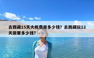 去西藏15天大概费用多少钱？去西藏玩12天需要多少钱?