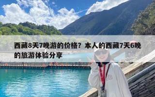 西藏8天7晚游的价格？本人的西藏7天6晚的旅游体验分享