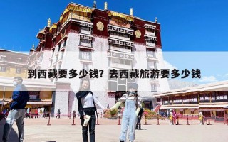 到西藏要多少钱？去西藏旅游要多少钱