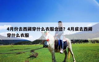 4月份去西藏穿什么衣服合适？4月底去西藏穿什么衣服