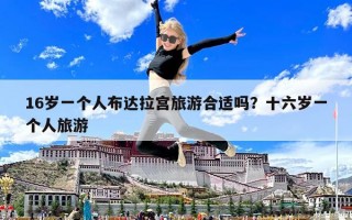 16岁一个人布达拉宫旅游合适吗？十六岁一个人旅游