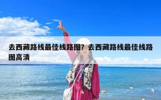 去西藏路线最佳线路图？去西藏路线最佳线路图高清