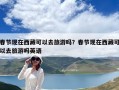 春节现在西藏可以去旅游吗？春节现在西藏可以去旅游吗英语