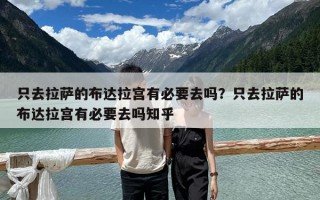 只去拉萨的布达拉宫有必要去吗？只去拉萨的布达拉宫有必要去吗知乎