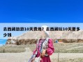 去西藏旅游10天费用？去西藏玩10天要多少钱