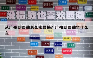 从广州到西藏怎么走最快？广州到西藏坐什么车