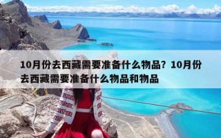 10月份去西藏需要准备什么物品？10月份去西藏需要准备什么物品和物品