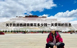 关于旅游西藏需要花多少钱一天费用的信息