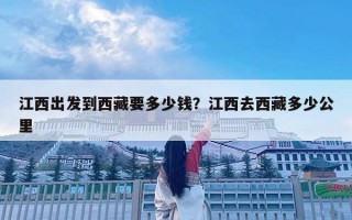 江西出发到西藏要多少钱？江西去西藏多少公里