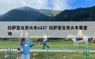 拉萨至北京火车z22？拉萨至北京火车票查询