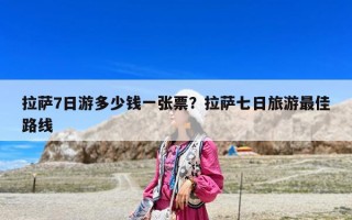 拉萨7日游多少钱一张票？拉萨七日旅游最佳路线