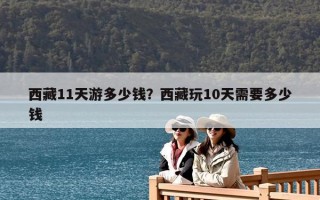 西藏11天游多少钱？西藏玩10天需要多少钱