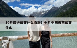 10月底进藏穿什么衣服？十月中旬去西藏穿什么