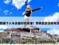 西藏个人导游最好的有谁？西藏旅游当地导游