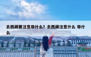 去西藏要注意带什么？去西藏注意什么 带什么