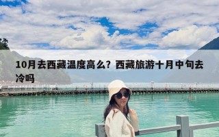 10月去西藏温度高么？西藏旅游十月中旬去冷吗