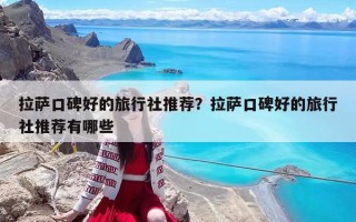 拉萨口碑好的旅行社推荐？拉萨口碑好的旅行社推荐有哪些