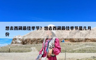 想去西藏最佳季节？想去西藏最佳季节是几月份