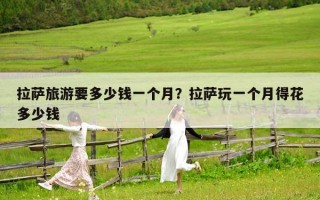 拉萨旅游要多少钱一个月？拉萨玩一个月得花多少钱