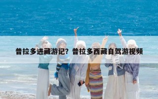 普拉多进藏游记？普拉多西藏自驾游视频