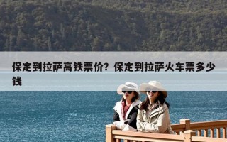 保定到拉萨高铁票价？保定到拉萨火车票多少钱