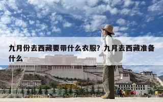 九月份去西藏要带什么衣服？九月去西藏准备什么