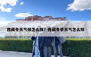 西藏冬天气候怎么样？西藏冬季天气怎么样