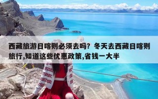 西藏旅游日喀则必须去吗？冬天去西藏日喀则旅行,知道这些优惠政策,省钱一大半