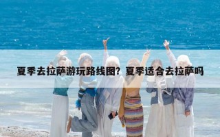 夏季去拉萨游玩路线图？夏季适合去拉萨吗