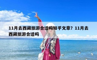 11月去西藏旅游合适吗知乎文章？11月去西藏旅游合适吗