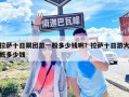 拉萨十日跟团游一般多少钱啊？拉萨十日游大概多少钱