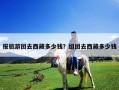 报旅游团去西藏多少钱？组团去西藏多少钱
